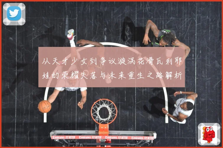从天才少女到争议漩涡花滑瓦利耶娃的荣耀失落与未来重生之路解析-深度解析