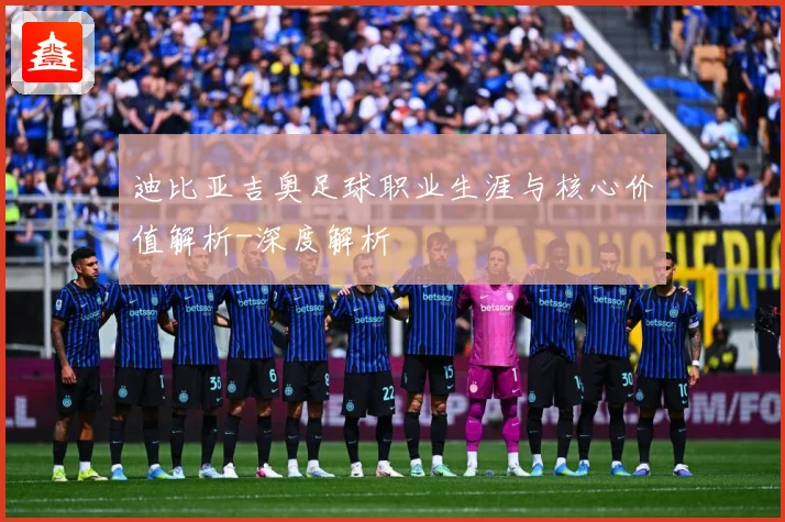迪比亚吉奥足球职业生涯与核心价值解析-深度解析