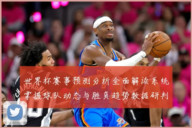 世界杯赛事预测分析全面解读系统掌握球队动态与胜负趋势数据研判-深度解析