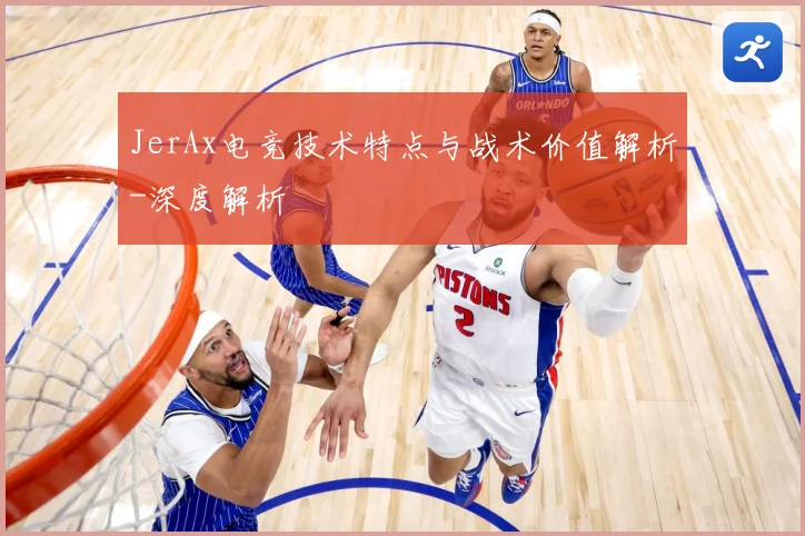JerAx电竞技术特点与战术价值解析-深度解析