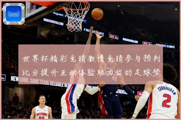 世界杯精彩竞猜激情竞猜参与预判比分提升互动体验助力你的足球梦数据研判-深度解析