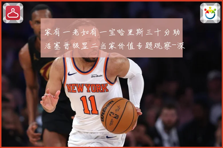 家有一老如有一宝哈里斯三十分助活塞晋级显二当家价值专题观察-深度解析