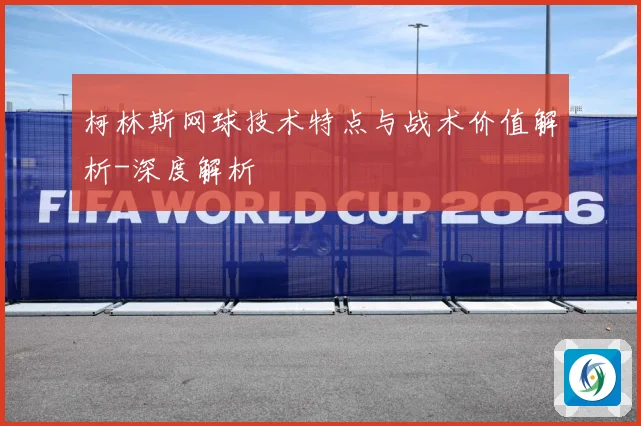 柯林斯网球技术特点与战术价值解析-深度解析