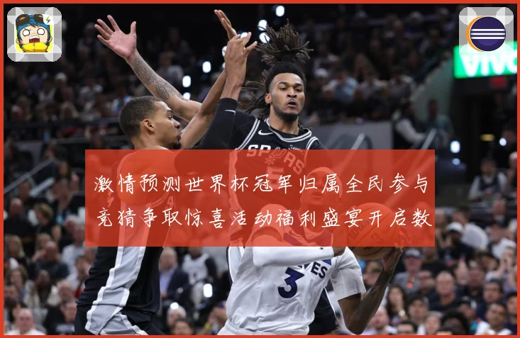 激情预测世界杯冠军归属全民参与竞猜争取惊喜活动福利盛宴开启数据研判-深度解析