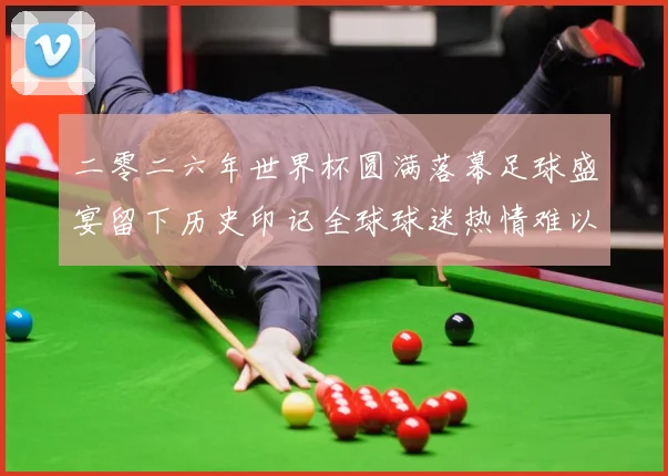二零二六年世界杯圆满落幕足球盛宴留下历史印记全球球迷热情难以数据研判-深度解析