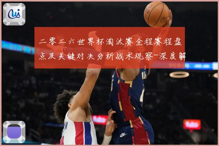 二零二六世界杯淘汰赛全程赛程盘点及关键对决分析战术观察-深度解析