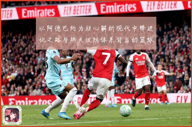 以阿德巴约为核心解析现代中锋进化之路与热火攻防体系背后的篮球智慧-深度解析