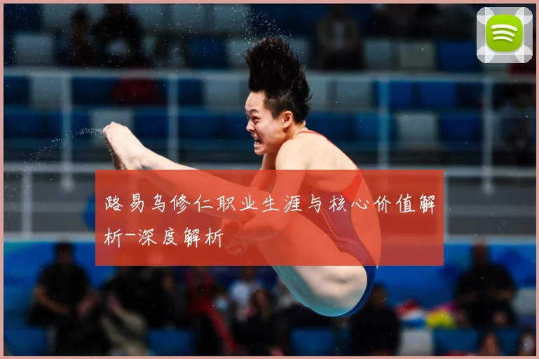 路易乌修仁职业生涯与核心价值解析-深度解析