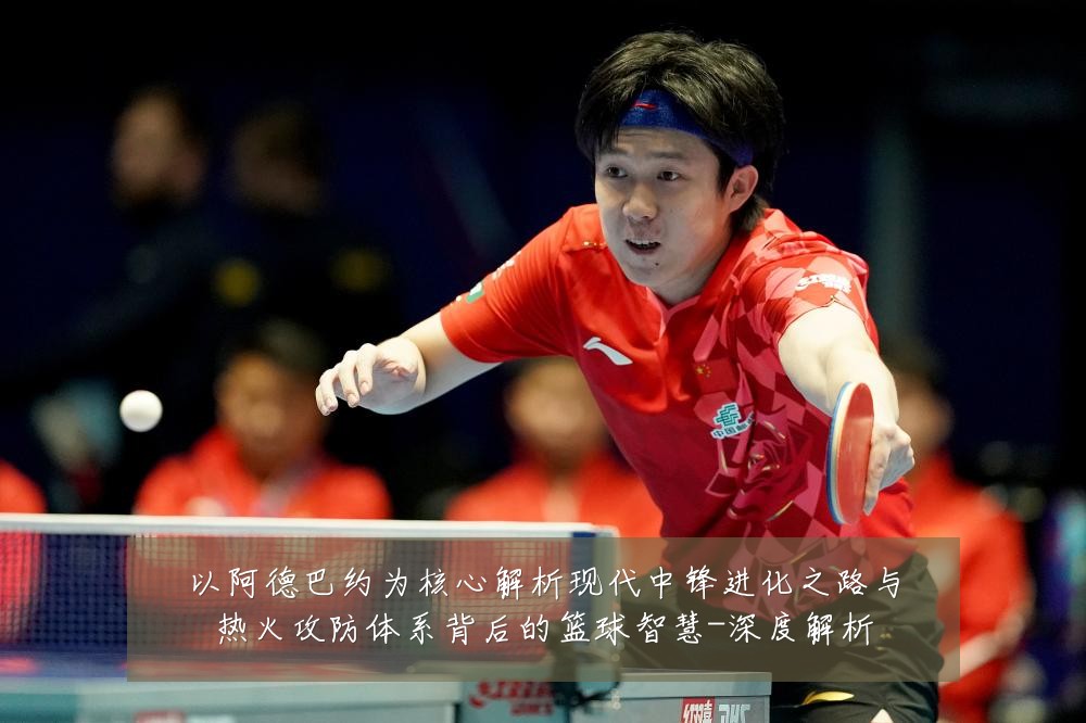 以阿德巴约为核心解析现代中锋进化之路与热火攻防体系背后的篮球智慧-深度解析