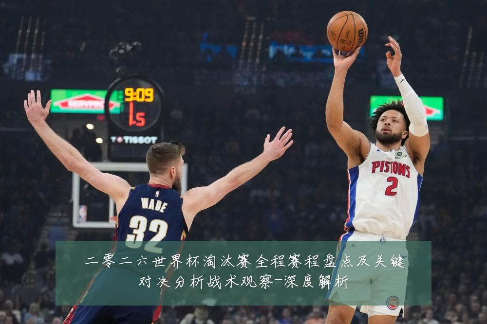 二零二六世界杯淘汰赛全程赛程盘点及关键对决分析战术观察-深度解析