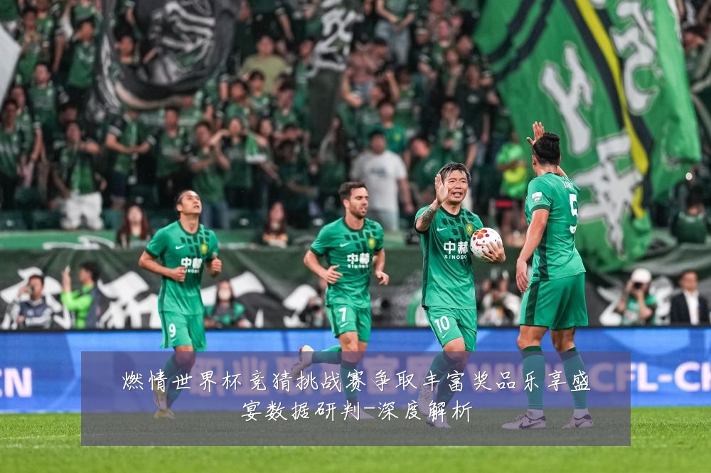 燃情世界杯竞猜挑战赛争取丰富奖品乐享盛宴数据研判-深度解析