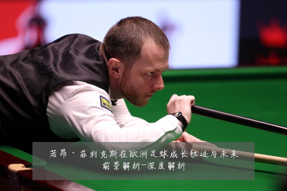若昂·菲利克斯在欧洲足球成长轨迹与未来前景解析-深度解析
