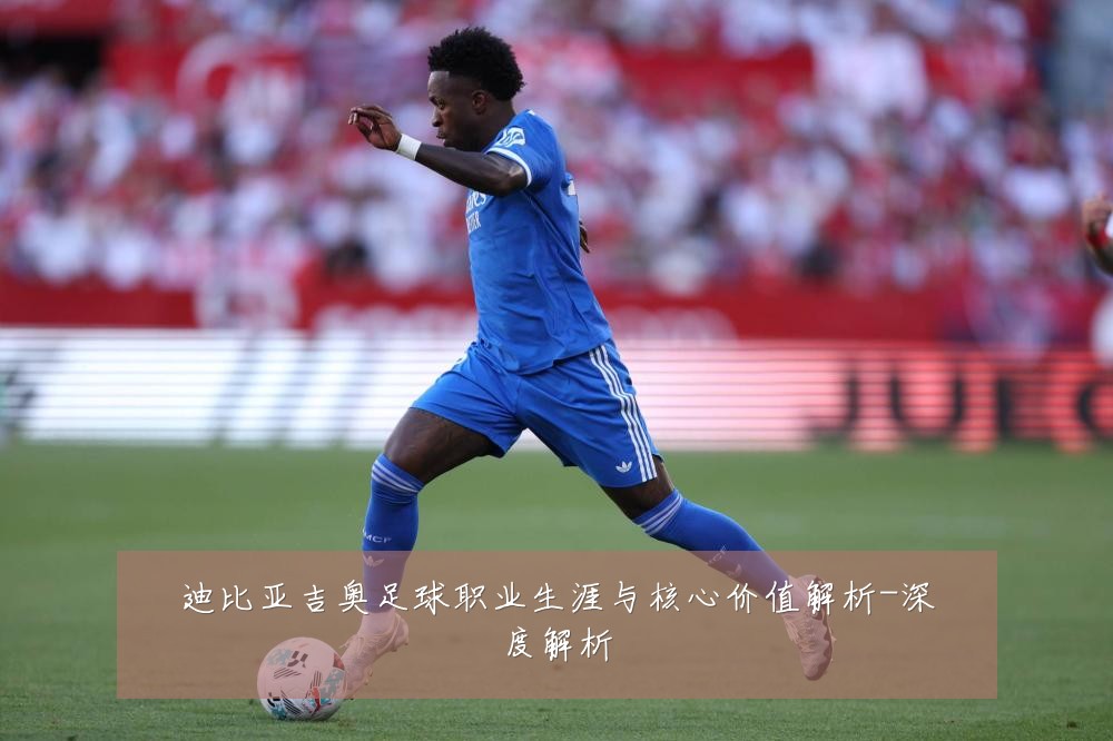 迪比亚吉奥足球职业生涯与核心价值解析-深度解析