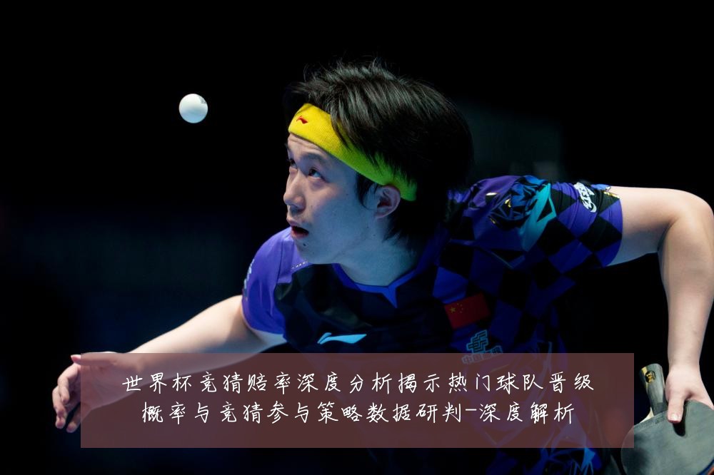 世界杯竞猜赔率深度分析揭示热门球队晋级概率与竞猜参与策略数据研判-深度解析