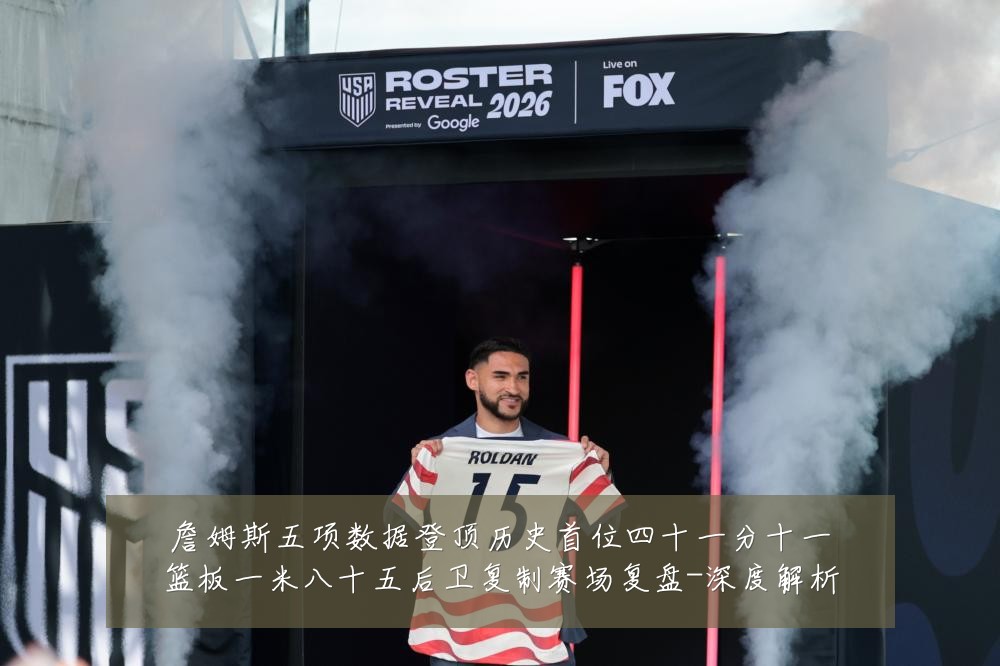 詹姆斯五项数据登顶历史首位四十一分十一篮板一米八十五后卫复制赛场复盘-深度解析