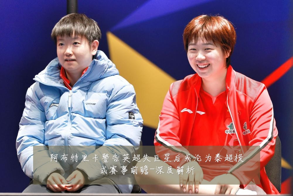 阿布特里卡警告英超失巨星后或沦为泰超模式赛事前瞻-深度解析